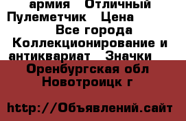 1.2) армия : Отличный Пулеметчик › Цена ­ 4 450 - Все города Коллекционирование и антиквариат » Значки   . Оренбургская обл.,Новотроицк г.